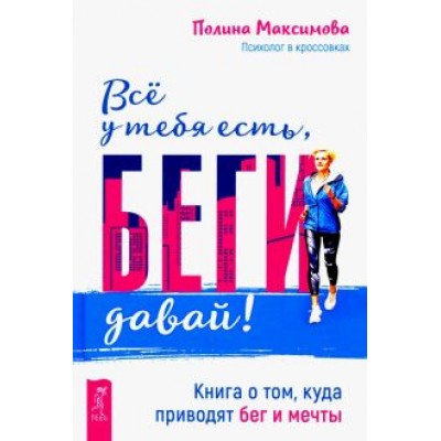 Полина Максимова: Всё у тебя есть, беги давай! Книга о том, куда приводят бег и мечты Полина Максимова: Всё у тебя есть, беги давай! Книга о том, куда приводят бег и мечты