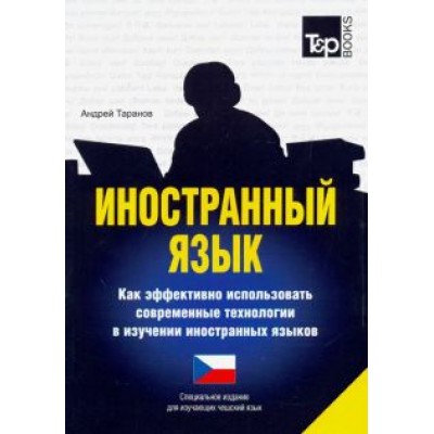 Андрей Таранов: Иностранный язык. Как эффективно использовать современные технологии. Чешский язык Андрей Таранов: Иностранный язык. Как эффективно использовать современные технологии. Чешский язык