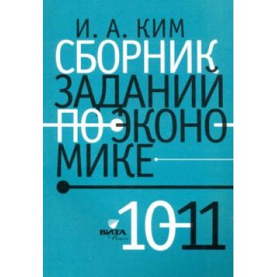 Игорь Ким: Сборник заданий по экономике. 10-11 классы. Учебное пособие Игорь Ким: Сборник заданий по экономике. 10-11 классы. Учебное пособие