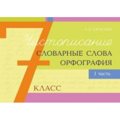 Любовь Тарасова: Чистописание, словарные слова, орфография. 7 класс. Часть 1 Любовь Тарасова: Чистописание, словарные слова, орфография. 7 класс. Часть 1