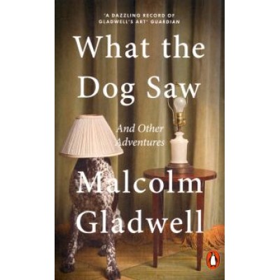 Malcolm Gladwell: What the Dog Saw. And Other Adventures Malcolm Gladwell: What the Dog Saw. And Other Adventures