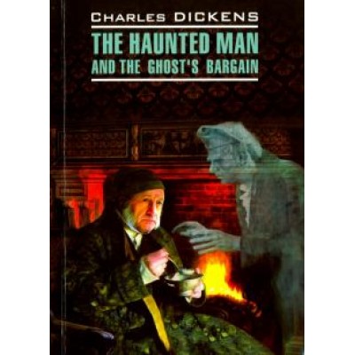Чарльз Диккенс: The Haunted Man and the Ghost's Bargain Чарльз Диккенс: The Haunted Man and the Ghost's Bargain