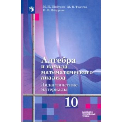 Шабунин, Федорова, Ткачева: Алгебра и начала математического анализа. 10 класс. Дидактические материалы. Базовый и углуб. уровни Шабунин, Федорова, Ткачева: Алгебра и начала математического анализа. 10 класс. Дидактические материалы. Базовый и углуб. уровни