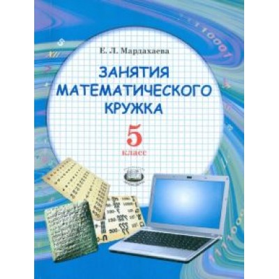 Елена Мардахаева: Занятия математического кружка. 5 класс. Учебное пособие Елена Мардахаева: Занятия математического кружка. 5 класс. Учебное пособие
