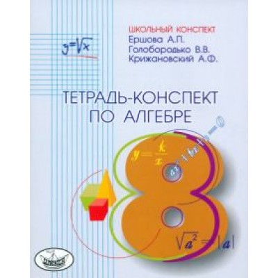 Ершова, Голобородько, Крижановский: Алгебра. 8 класс. Тетрадь-конспект к учебнику Ю.Н. Макарычева и др. Ершова, Голобородько, Крижановский: Алгебра. 8 класс. Тетрадь-конспект к учебнику Ю.Н. Макарычева и др.