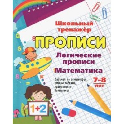 Логические прописи. Математика. 7-8 лет. 1-2 классы. Задания по симметрии, умные задачки, графичес Логические прописи. Математика. 7-8 лет. 1-2 классы. Задания по симметрии, умные задачки, графичес