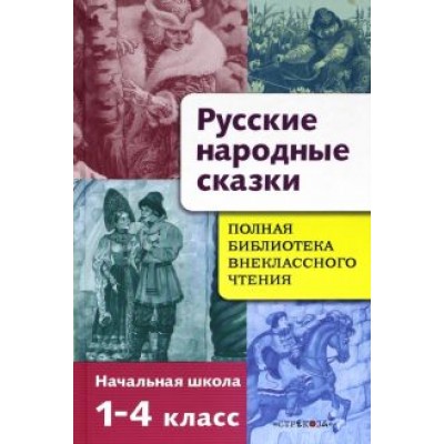 Русские народные сказки. Полная библиотека внеклассного чтения. Начальная школа 1-4 класс Русские народные сказки. Полная библиотека внеклассного чтения. Начальная школа 1-4 класс