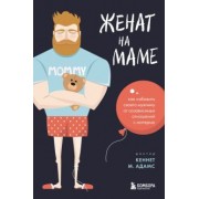 Кеннет Адамс: Женат на маме. Как избавить своего мужчину от созависимых отношений с матерью