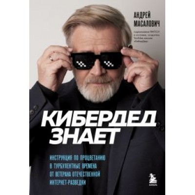 Андрей Масалович: КиберДед знает. Инструкция по процветанию в турбулентные времена от ветерана интернет-разведки Андрей Масалович: КиберДед знает. Инструкция по процветанию в турбулентные времена от ветерана интернет-разведки