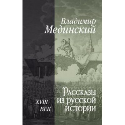 Владимир Мединский: Рассказы из русской истории. XVIII век Владимир Мединский: Рассказы из русской истории. XVIII век