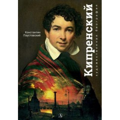 Константин Паустовский: Орест Кипренский Константин Паустовский: Орест Кипренский
