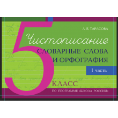 Л. Тарасова: Чистописание и словарные слова + орфография. 5 класс. Часть 1 Л. Тарасова: Чистописание и словарные слова + орфография. 5 класс. Часть 1