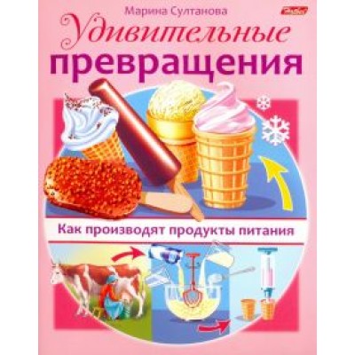 Марина Султанова: Удивительные превращения. Как производят продукты питания Марина Султанова: Удивительные превращения. Как производят продукты питания