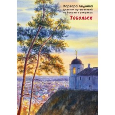леднёва, леднев: тобольск. дневник путешествий по россии в рисунках леднёва, леднев: тобольск. дневник путешествий по россии в рисунках
