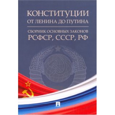 Конституции от Ленина до Путина. Сборник основных законов РСФСР, СССР, РФ Конституции от Ленина до Путина. Сборник основных законов РСФСР, СССР, РФ