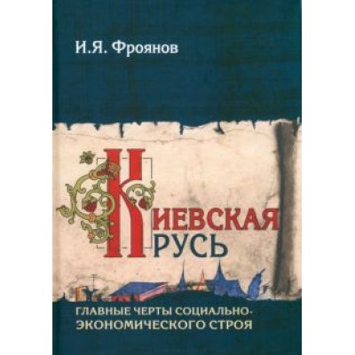 Игорь Фроянов: Киевская Русь. Главные черты социально-экономического строя Игорь Фроянов: Киевская Русь. Главные черты социально-экономического строя