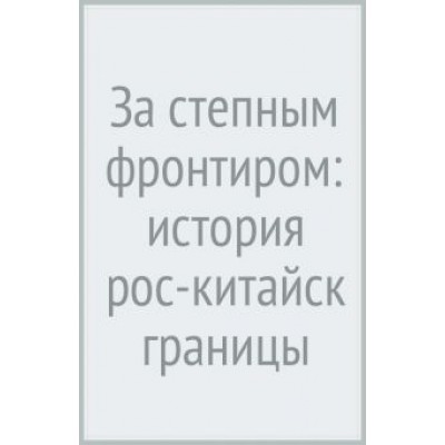 Сёрен Урбански: За степным фронтиром. История российско-китайской границы Сёрен Урбански: За степным фронтиром. История российско-китайской границы