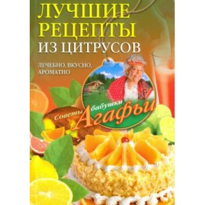 Агафья Звонарева: Лучшие рецепты из цитрусов. Полезно, вкусно, ароматно Агафья Звонарева: Лучшие рецепты из цитрусов. Полезно, вкусно, ароматно