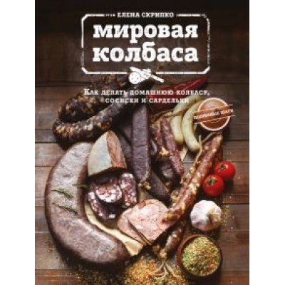 Елена Скрипко: Мировая колбаса. Как делать домашнюю колбасу, сосиски и сардельки Елена Скрипко: Мировая колбаса. Как делать домашнюю колбасу, сосиски и сардельки