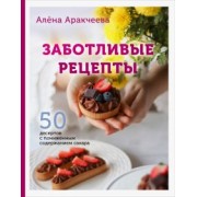 Алёна Аракчеева: Заботливые рецепты. 50 десертов с пониженным содержанием сахара