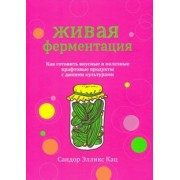 Сандор Кац: Живая ферментация. Как готовить вкусные и полезные крафтовые продукты с дикими культурами
