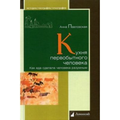 Анна Павловская: Кухня первобытного человека. Как еда сделала человека разумным Анна Павловская: Кухня первобытного человека. Как еда сделала человека разумным