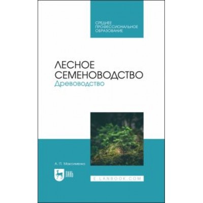 Анатолий Максименко: Лесное семеноводство. Древоводство. Учебник для СПО Анатолий Максименко: Лесное семеноводство. Древоводство. Учебник для СПО
