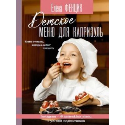 Елена Фенцик: Детское меню для капризуль. Книга от мамы, которая любит готовить Елена Фенцик: Детское меню для капризуль. Книга от мамы, которая любит готовить