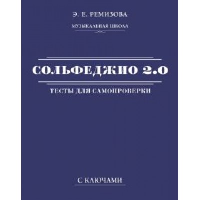 Эмилия Ремизова: Сольфеджио 2.0. Тесты для самопроверки с ключами Эмилия Ремизова: Сольфеджио 2.0. Тесты для самопроверки с ключами