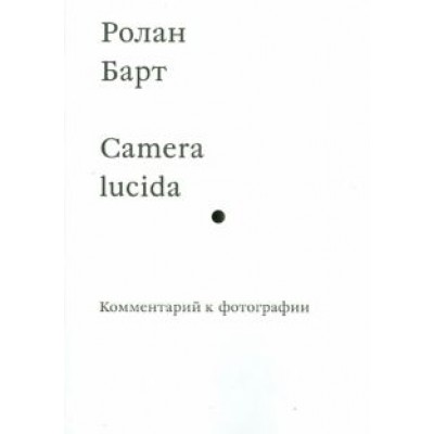 Ролан Барт: Camera lucida. Комментарий к фотографии Ролан Барт: Camera lucida. Комментарий к фотографии