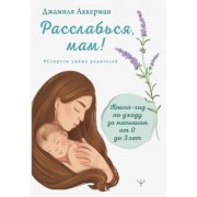 Джамиля Аккерман: Расслабься, мам! Книга-гид по уходу за малышом от 0 до 3 лет