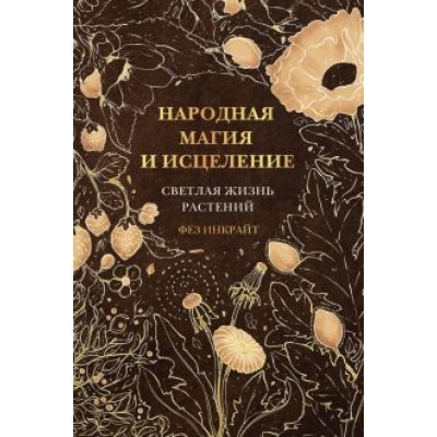 Фез Инкрайт: Народная магия и исцеление. Светлая жизнь растений Фез Инкрайт: Народная магия и исцеление. Светлая жизнь растений
