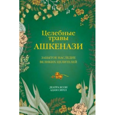Коэн, Сигел: Целебные травы ашкенази. Забытое наследие великих целителей Коэн, Сигел: Целебные травы ашкенази. Забытое наследие великих целителей