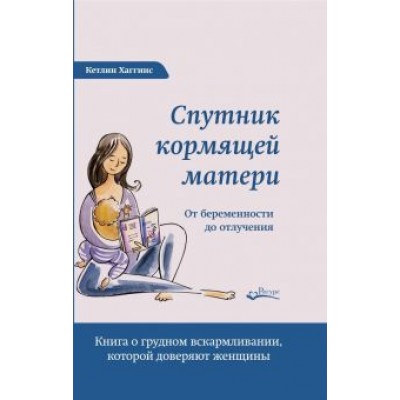 Кэтлин Хаггинс: Спутник кормящей матери. От беременности до отлучения Кэтлин Хаггинс: Спутник кормящей матери. От беременности до отлучения
