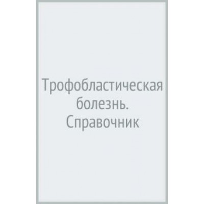 Ульрих, Бахидзе, Урманчеева: Трофобластическая болезнь. Справочник Ульрих, Бахидзе, Урманчеева: Трофобластическая болезнь. Справочник