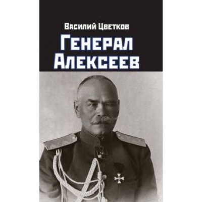 Василий Цветков: Генерал Алексеев Василий Цветков: Генерал Алексеев