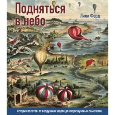 Лили Форд: Подняться в небо. История полетов: от воздушных шаров до сверхзвуковых самолетов Лили Форд: Подняться в небо. История полетов: от воздушных шаров до сверхзвуковых самолетов