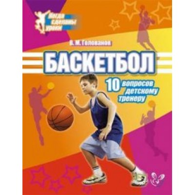 Всеволод Голованов: Баскетбол. 10 вопросов детскому тренеру Всеволод Голованов: Баскетбол. 10 вопросов детскому тренеру