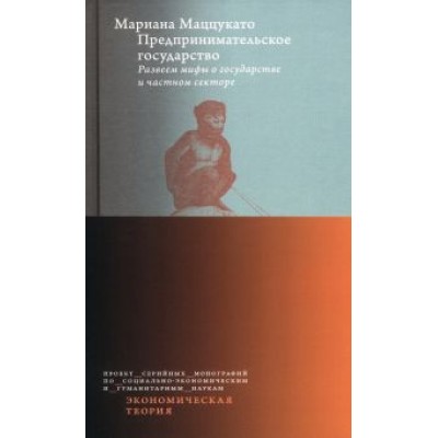 Мариана Маццукато: Предпринимательское государство. Развеем мифы о государстве и частном секторе Мариана Маццукато: Предпринимательское государство. Развеем мифы о государстве и частном секторе