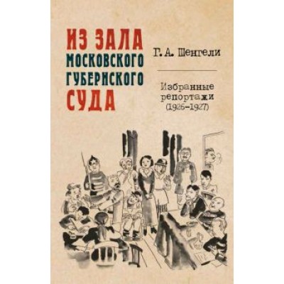 Георгий Шенгели: Из зала Московского губернского суда. Избранные репортажи (1926-1927) Георгий Шенгели: Из зала Московского губернского суда. Избранные репортажи (1926-1927)