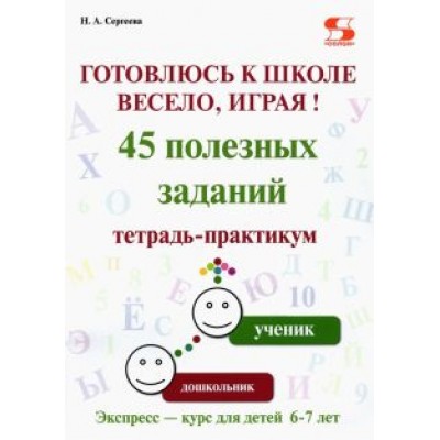 Н. Сергеева: Готовлюсь к школе весело, играя! 45 полезных заданий. Тетрадь-практикум Н. Сергеева: Готовлюсь к школе весело, играя! 45 полезных заданий. Тетрадь-практикум