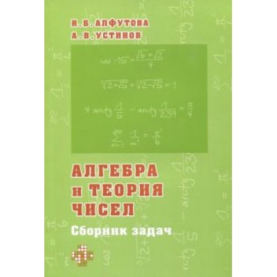 Алфутова, Устинов: Алгебра и теория чисел. Сборник задач для математических школ Алфутова, Устинов: Алгебра и теория чисел. Сборник задач для математических школ