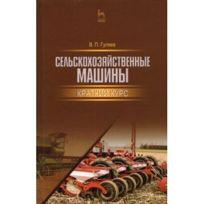 Владимир Гуляев: Сельскохозяйственные машины. Краткий курс. Учебное пособие для вузов Владимир Гуляев: Сельскохозяйственные машины. Краткий курс. Учебное пособие для вузов