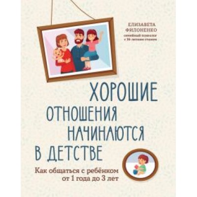 Елизавета Филоненко: Хорошие отношения начинаются в детстве. Как общаться с ребенком от 1 года до 3 лет Елизавета Филоненко: Хорошие отношения начинаются в детстве. Как общаться с ребенком от 1 года до 3 лет
