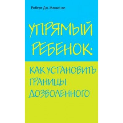 Роберт Маккензи: Упрямый ребенок: как установить границы дозволенного Роберт Маккензи: Упрямый ребенок: как установить границы дозволенного