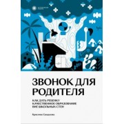 Кристина Сандалова: Звонок для родителя. Как дать ребенку качественное образование вне школьных стен