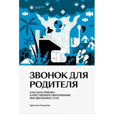 Кристина Сандалова: Звонок для родителя. Как дать ребенку качественное образование вне школьных стен Кристина Сандалова: Звонок для родителя. Как дать ребенку качественное образование вне школьных стен