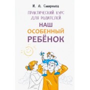 Ирина Смирнова: Наш особенный ребенок. Практический курс для родителей
