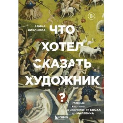 Алина Никонова: Что хотел сказать художник? Главные картины в искусстве от Босха до Малевича Алина Никонова: Что хотел сказать художник? Главные картины в искусстве от Босха до Малевича