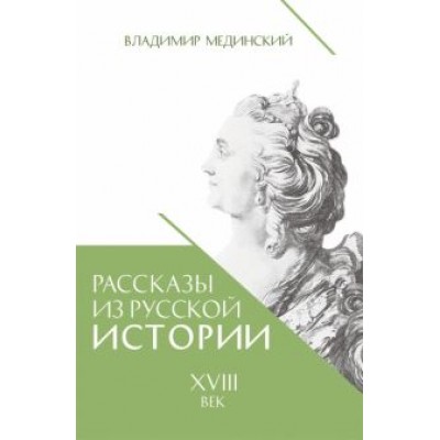 владимир мединский: рассказы из русской истории. xviii век владимир мединский: рассказы из русской истории. xviii век